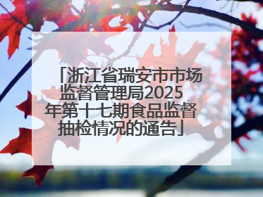 浙江省瑞安市市场监督管理局2025年第十七期食品监督抽检情况的通告